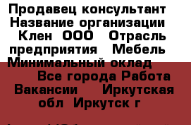 Продавец-консультант › Название организации ­ Клен, ООО › Отрасль предприятия ­ Мебель › Минимальный оклад ­ 40 000 - Все города Работа » Вакансии   . Иркутская обл.,Иркутск г.